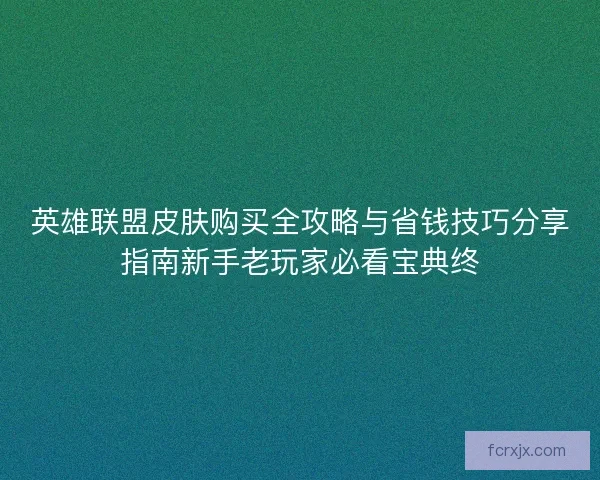 英雄联盟皮肤购买全攻略与省钱技巧分享指南新手老玩家必看宝典终