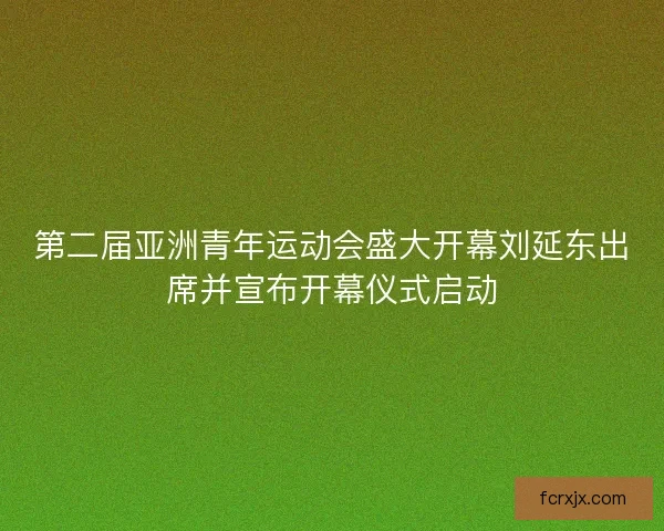 第二届亚洲青年运动会盛大开幕刘延东出席并宣布开幕仪式启动