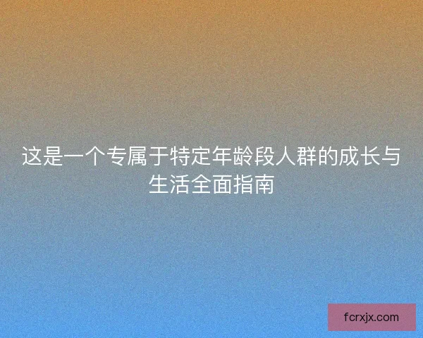 这是一个专属于特定年龄段人群的成长与生活全面指南