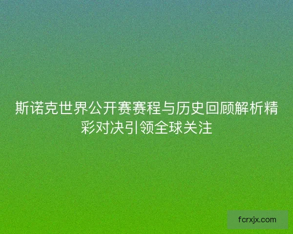 斯诺克世界公开赛赛程与历史回顾解析精彩对决引领全球关注