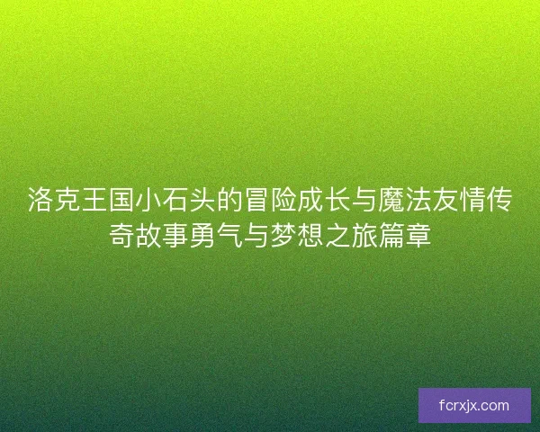 洛克王国小石头的冒险成长与魔法友情传奇故事勇气与梦想之旅篇章