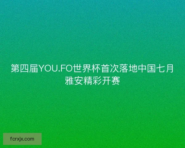 第四届YOU.FO世界杯首次落地中国七月雅安精彩开赛